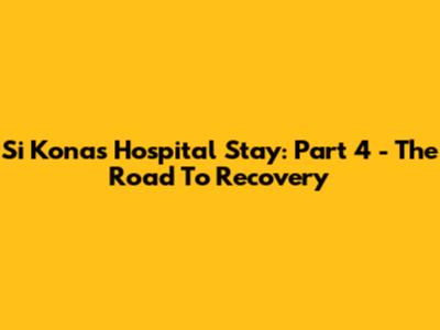 Si Kona's Hospital Stay: Part 4 - The Road To Recovery
