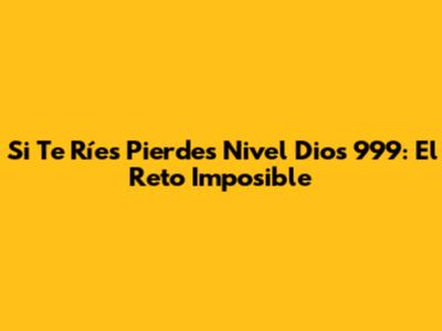Si Te Ríes Pierdes Nivel Dios 999: El Reto Imposible