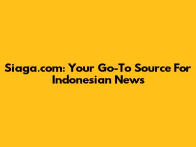 Siaga.com: Your Go-To Source For Indonesian News