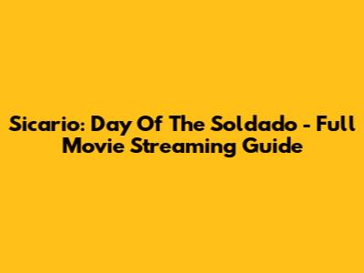 Sicario: Day Of The Soldado - Full Movie Streaming Guide