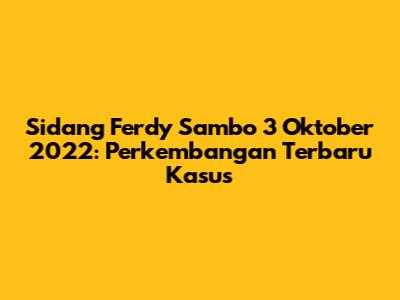 Sidang Ferdy Sambo 3 Oktober 2022: Perkembangan Terbaru Kasus