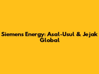Siemens Energy: Asal-Usul & Jejak Global
