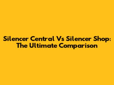 Silencer Central Vs Silencer Shop: The Ultimate Comparison