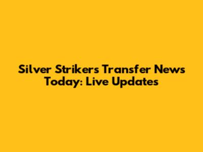 Silver Strikers Transfer News Today: Live Updates