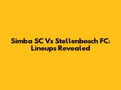Simba SC Vs Stellenbosch FC: Lineups Revealed