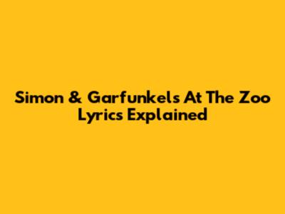 Simon & Garfunkel's "At The Zoo" Lyrics Explained