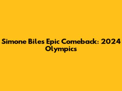Simone Biles' Epic Comeback: 2024 Olympics