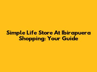 Simple Life Store At Ibirapuera Shopping: Your Guide