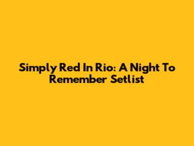 Simply Red In Rio: A Night To Remember Setlist