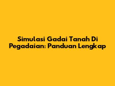 Simulasi Gadai Tanah Di Pegadaian: Panduan Lengkap