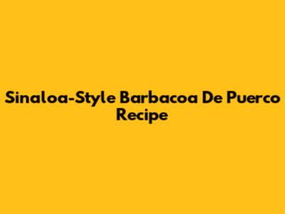 Sinaloa-Style Barbacoa De Puerco Recipe