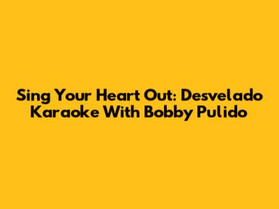 Sing Your Heart Out: Desvelado Karaoke With Bobby Pulido