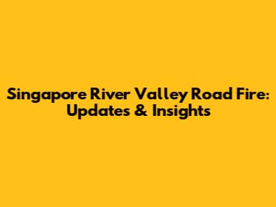 Singapore River Valley Road Fire: Updates & Insights