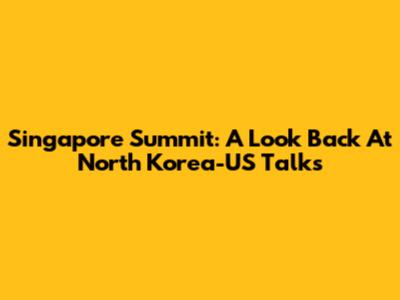 Singapore Summit: A Look Back At North Korea-US Talks
