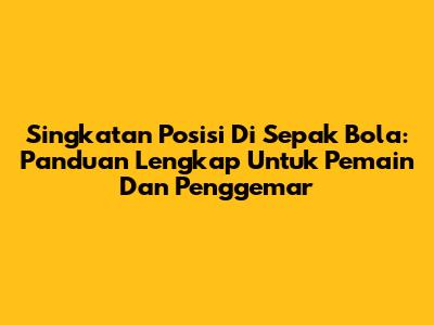 Singkatan Posisi Di Sepak Bola: Panduan Lengkap Untuk Pemain Dan Penggemar