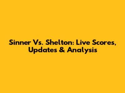 Sinner Vs. Shelton: Live Scores, Updates & Analysis
