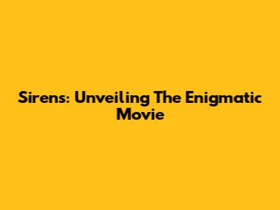 Sirens: Unveiling The Enigmatic Movie