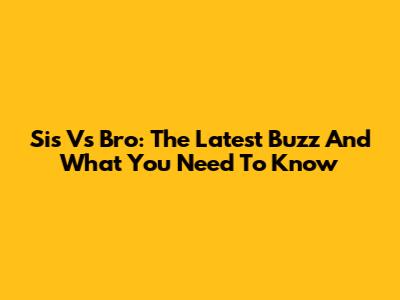 Sis Vs Bro: The Latest Buzz And What You Need To Know