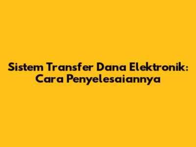 Sistem Transfer Dana Elektronik: Cara Penyelesaiannya