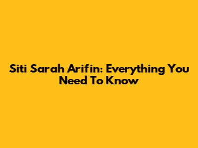 Siti Sarah Arifin: Everything You Need To Know