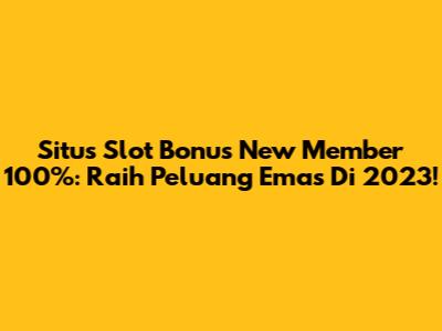 Situs Slot Bonus New Member 100%: Raih Peluang Emas Di 2023!