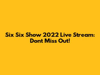Six Six Show 2022 Live Stream: Don't Miss Out!