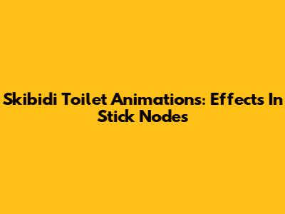 Skibidi Toilet Animations: Effects In Stick Nodes
