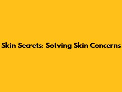 Skin Secrets: Solving Skin Concerns