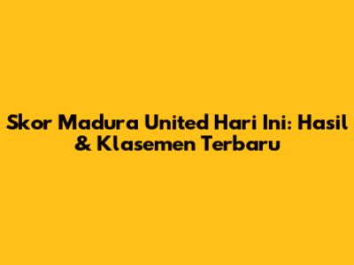 Skor Madura United Hari Ini: Hasil & Klasemen Terbaru