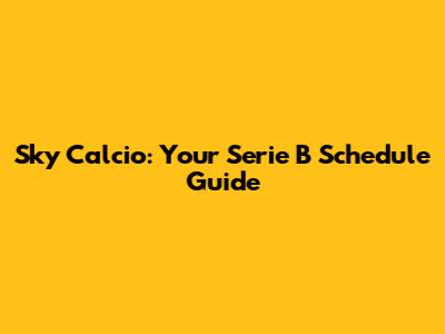Sky Calcio: Your Serie B Schedule Guide
