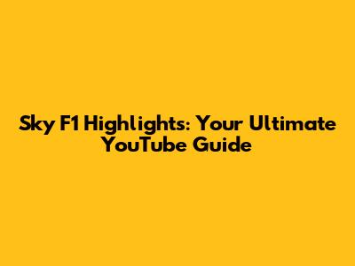 Sky F1 Highlights: Your Ultimate YouTube Guide