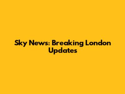 Sky News: Breaking London Updates