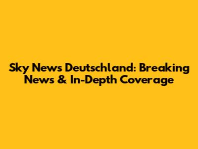 Sky News Deutschland: Breaking News & In-Depth Coverage