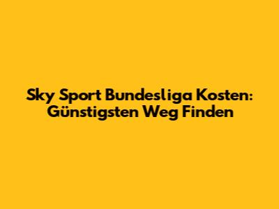 Sky Sport Bundesliga Kosten: Günstigsten Weg Finden