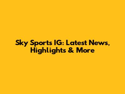 Sky Sports IG: Latest News, Highlights & More