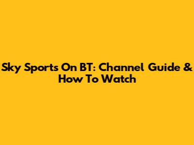 Sky Sports On BT: Channel Guide & How To Watch