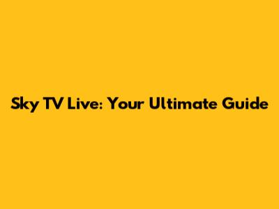 Sky TV Live: Your Ultimate Guide