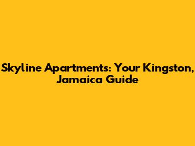 Skyline Apartments: Your Kingston, Jamaica Guide