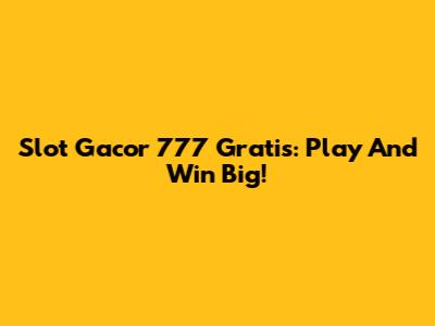 Slot Gacor 777 Gratis: Play And Win Big!