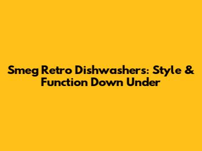 Smeg Retro Dishwashers: Style & Function Down Under