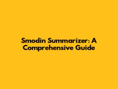 Smodin Summarizer: A Comprehensive Guide