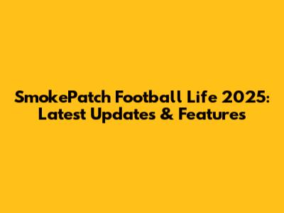 SmokePatch Football Life 2025: Latest Updates & Features