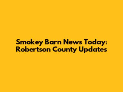 Smokey Barn News Today: Robertson County Updates