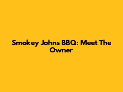 Smokey John's BBQ: Meet The Owner