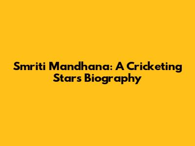 Smriti Mandhana: A Cricketing Star's Biography