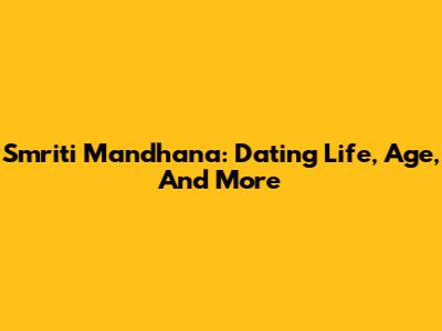 Smriti Mandhana: Dating Life, Age, And More