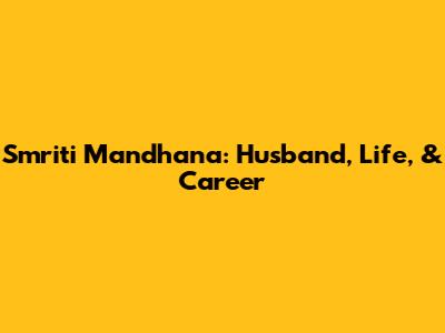 Smriti Mandhana: Husband, Life, & Career