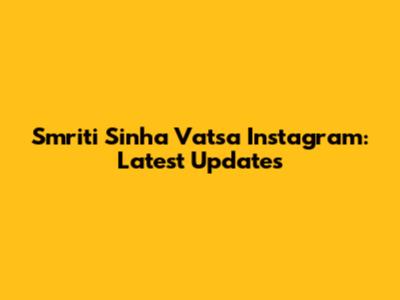 Smriti Sinha Vatsa Instagram: Latest Updates
