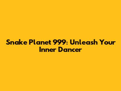 Snake Planet 999: Unleash Your Inner Dancer