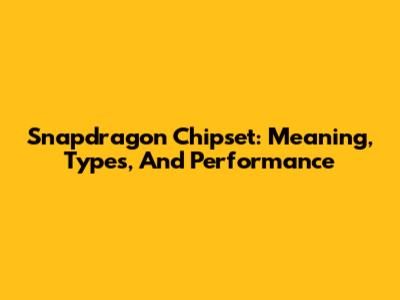 Snapdragon Chipset: Meaning, Types, And Performance